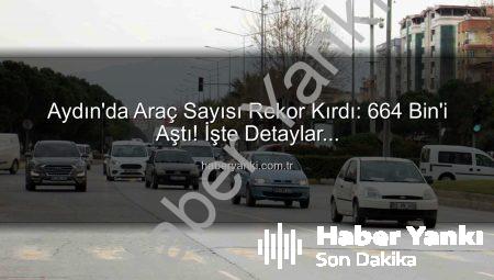 Aydın’da Araç Sayısı Rekor Kırdı: 664 Bin’i Aştı! İşte Detaylar…