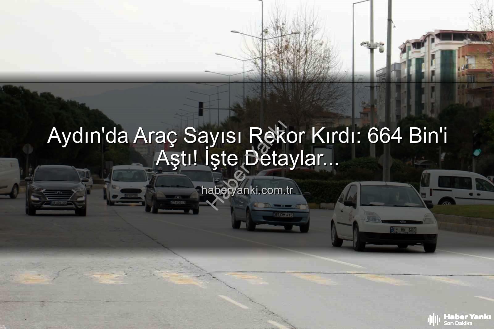Aydın araç sayısı - Aydın'da Araç Sayısı Rekor Kırdı: 664 Bin'i Aştı! İşte Detaylar...