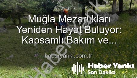 Muğla Mezarlıkları Yeniden Hayat Buluyor: Kapsamlı Bakım ve Düzenleme Çalışmaları Aralıksız Devam Ediyor