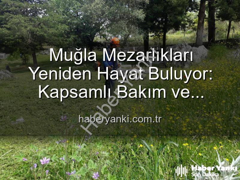 Muğla mezarlıkları - Muğla Mezarlıkları Yeniden Hayat Buluyor: Kapsamlı Bakım ve Düzenleme Çalışmaları Aralıksız Devam Ediyor