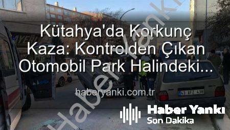 Kütahya’da Korkunç Kaza: Kontrolden Çıkan Otomobil Park Halindeki Araçlara Dalıp Takla Attı, 2 Kişi Yaralandı