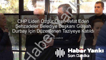 CHP Lideri Özgür Özel, Vefat Eden Şehzadeler Belediye Başkanı Gülşah Durbay İçin Düzenlenen Taziyeye Katıldı