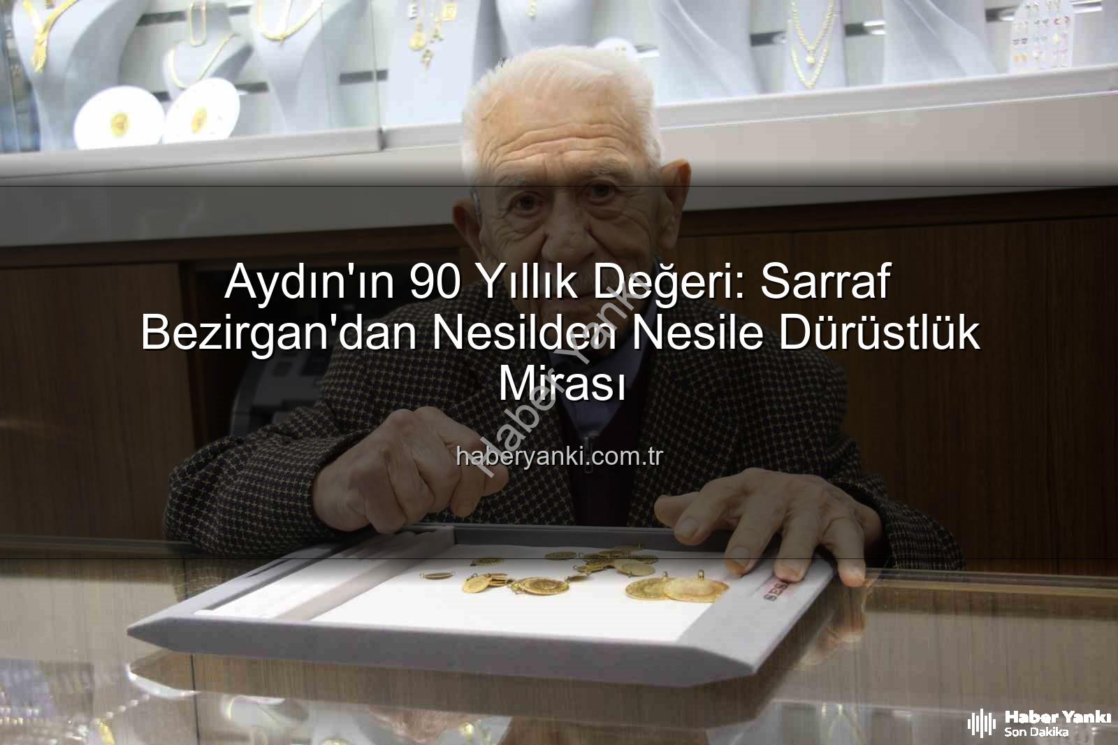 dürüstlük altın anahtarı - Aydın'ın 90 Yıllık Değeri: Sarraf Bezirgan'dan Nesilden Nesile Dürüstlük Mirası