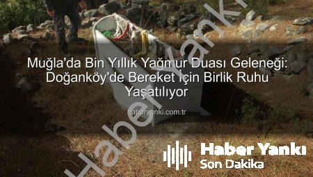 Muğla’da Bin Yıllık Yağmur Duası Geleneği: Doğanköy’de Bereket İçin Birlik Ruhu Yaşatılıyor