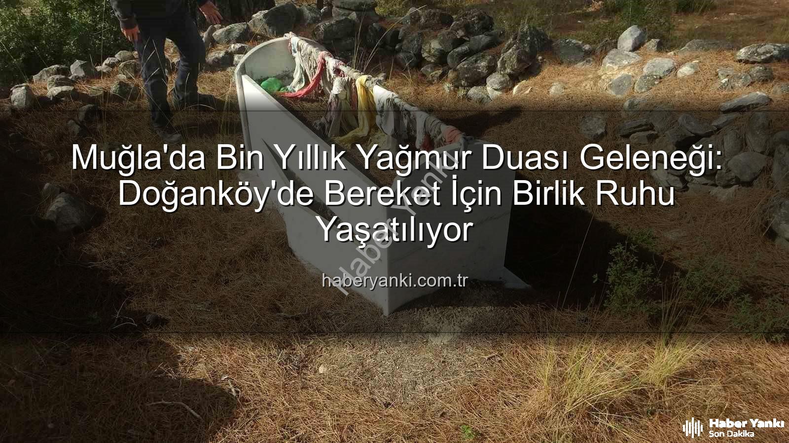 yağmur duası geleneği - Muğla'da Bin Yıllık Yağmur Duası Geleneği: Doğanköy'de Bereket İçin Birlik Ruhu Yaşatılıyor