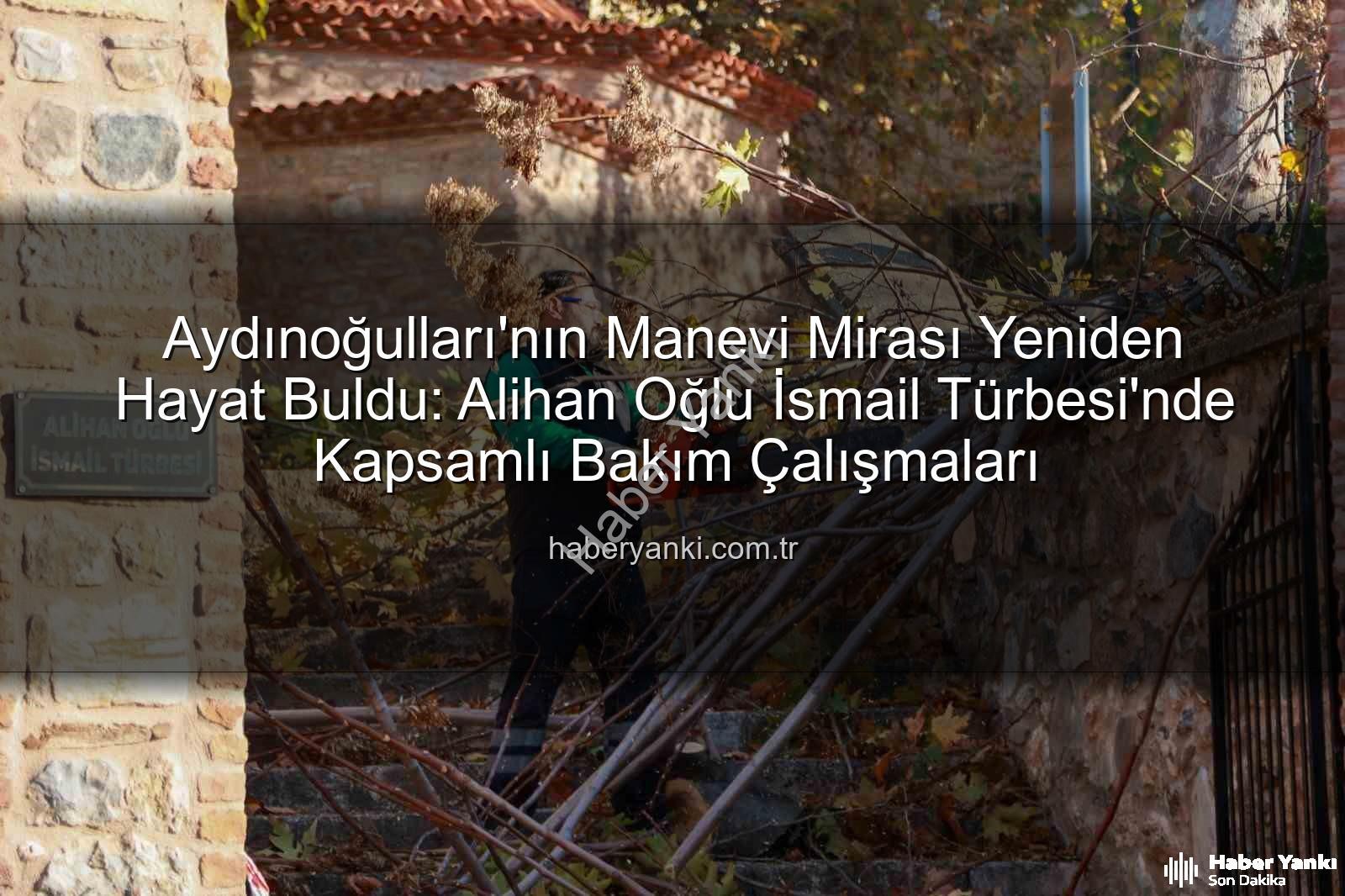 Aydınoğulları manevi mirası - Aydınoğulları'nın Manevi Mirası Yeniden Hayat Buldu: Alihan Oğlu İsmail Türbesi'nde Kapsamlı Bakım Çalışmaları
