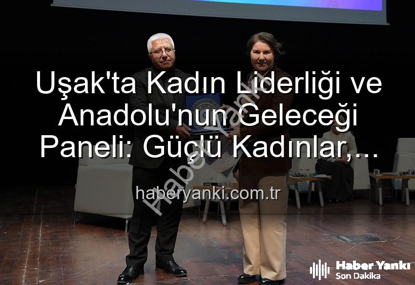 Uşak'ta Kadın Liderliği ve Anadolu'nun Geleceği Paneli: Güçlü Kadınlar, Güçlü Yarınlar İnşa Ediyor