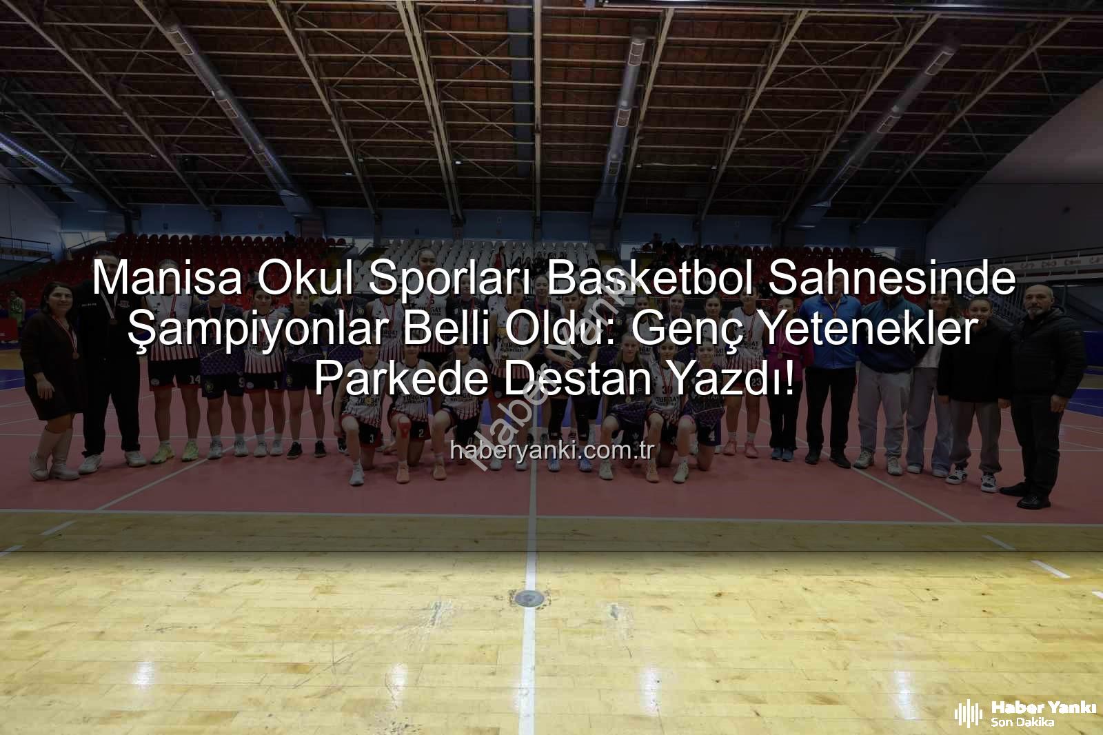 Manisa Okul Sporları Basketbol - Manisa Okul Sporları Basketbol Sahnesinde Şampiyonlar Belli Oldu: Genç Yetenekler Parkede Destan Yazdı!
