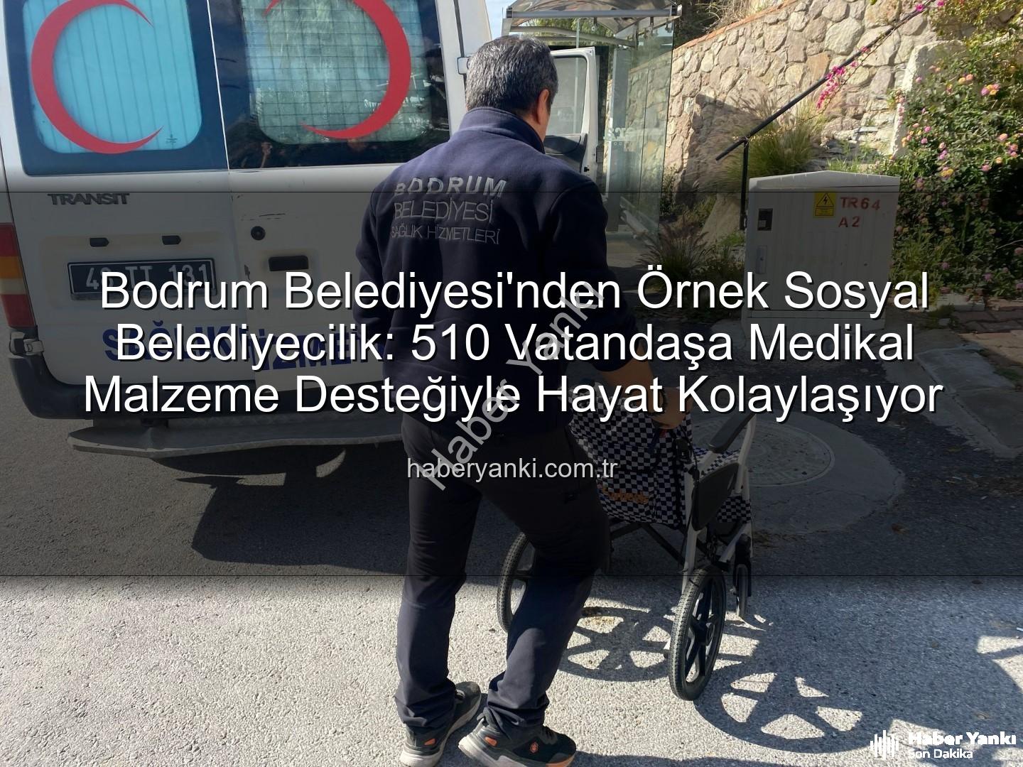 medikal malzeme desteği - Bodrum Belediyesi'nden Örnek Sosyal Belediyecilik: 510 Vatandaşa Medikal Malzeme Desteğiyle Hayat Kolaylaşıyor