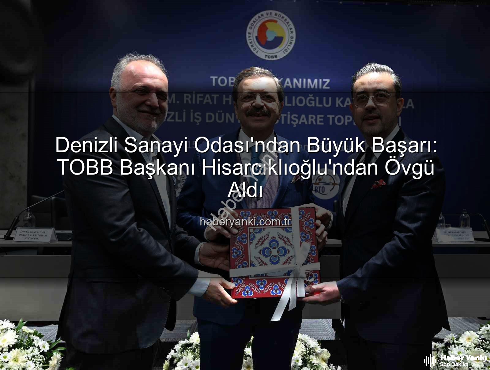 Denizli Sanayi Odası - Denizli Sanayi Odası'ndan Büyük Başarı: TOBB Başkanı Hisarcıklıoğlu'ndan Övgü Aldı