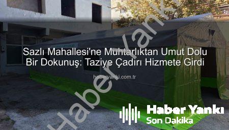 Sazlı Mahallesi’ne Muhtarlıktan Umut Dolu Bir Dokunuş: Taziye Çadırı Hizmete Girdi