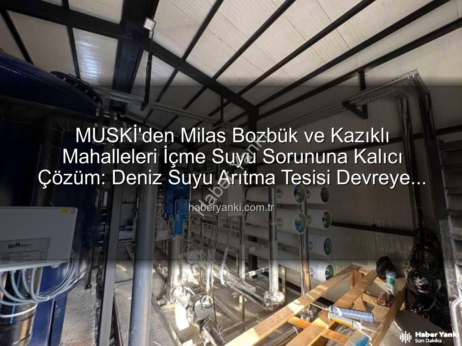 içme suyu - MUSKİ'den Milas Bozbük ve Kazıklı Mahalleleri İçme Suyu Sorununa Kalıcı Çözüm: Deniz Suyu Arıtma Tesisi Devreye Giriyor