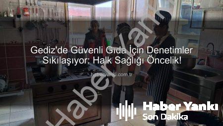 Gediz’de Güvenli Gıda İçin Denetimler Sıkılaşıyor: Halk Sağlığı Öncelik!