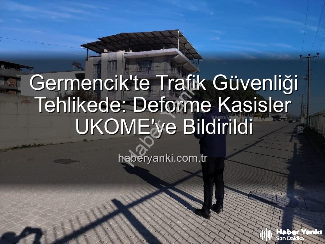 deforme kasisler - Germencik'te Trafik Güvenliği Tehlikede: Deforme Kasisler UKOME'ye Bildirildi