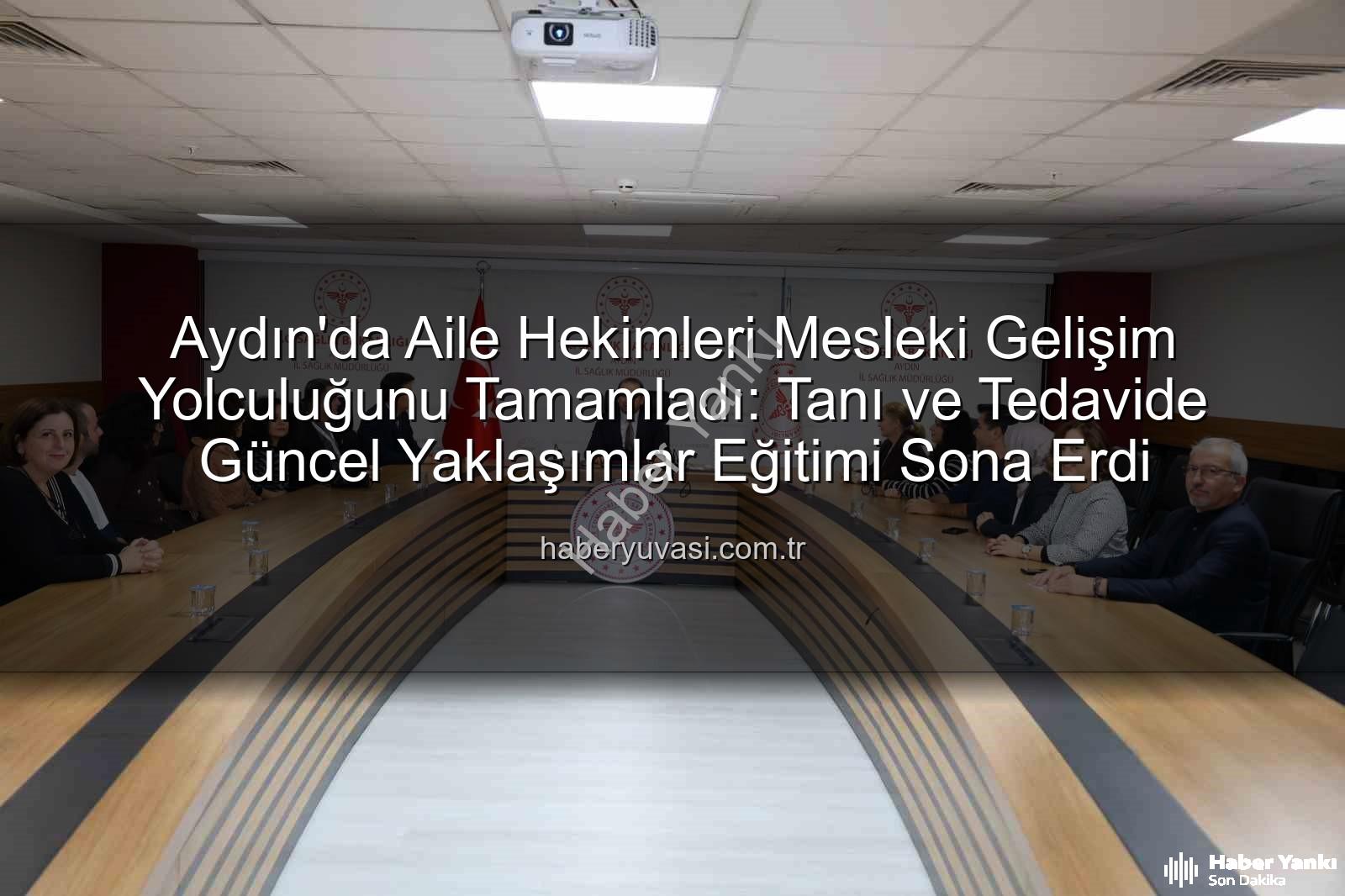 aile hekimleri eğitimi - Aydın'da Aile Hekimleri 3 Aylık Kapsamlı Eğitimle Bilgilerini Güncelledi: Tanıdan Tedaviye Yeni Yaklaşımlar