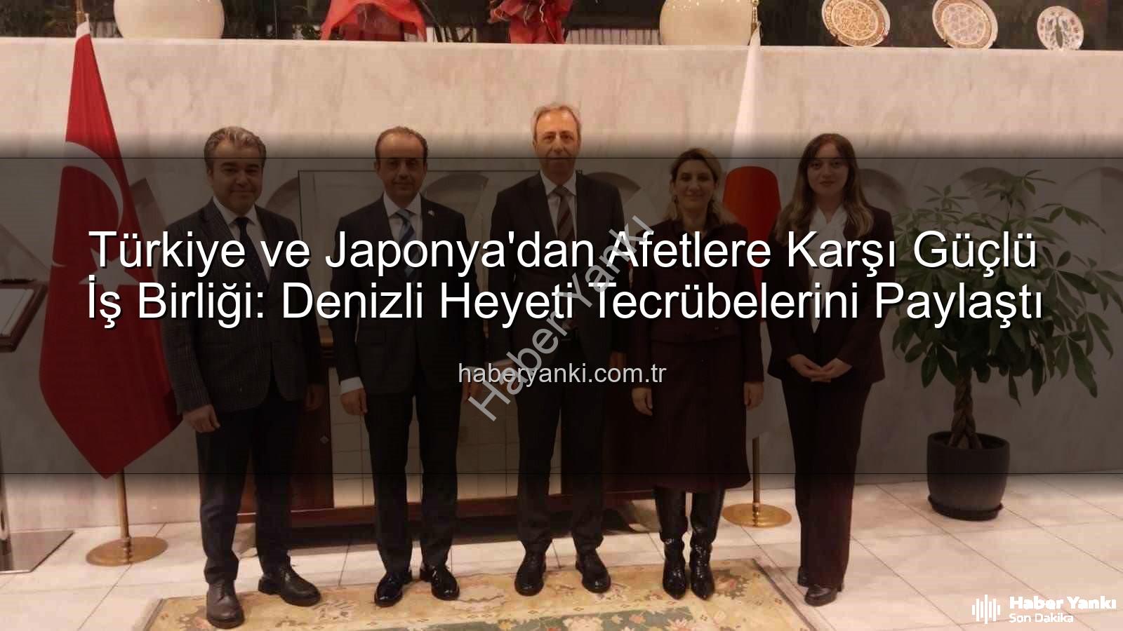 Afetlere karşı iş birliği - Türkiye ve Japonya'dan Afetlere Karşı Güçlü İş Birliği: Denizli Heyeti Tecrübelerini Paylaştı