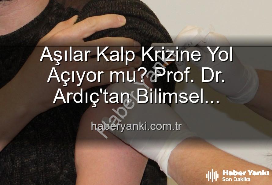 aşılar ve kalp krizi - Aşılar Kalp Krizine Yol Açıyor mu? Prof. Dr. Ardıç'tan Bilimsel Açıklama