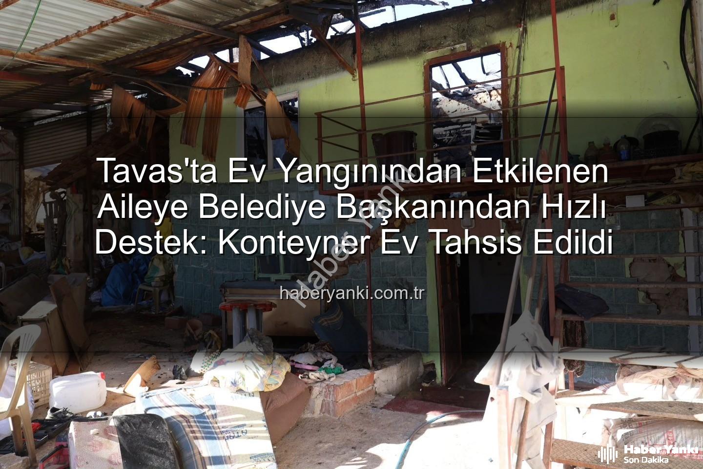 Tavas ev yangını - Tavas'ta Ev Yangınından Etkilenen Aileye Belediye Başkanından Hızlı Destek: Konteyner Ev Tahsis Edildi