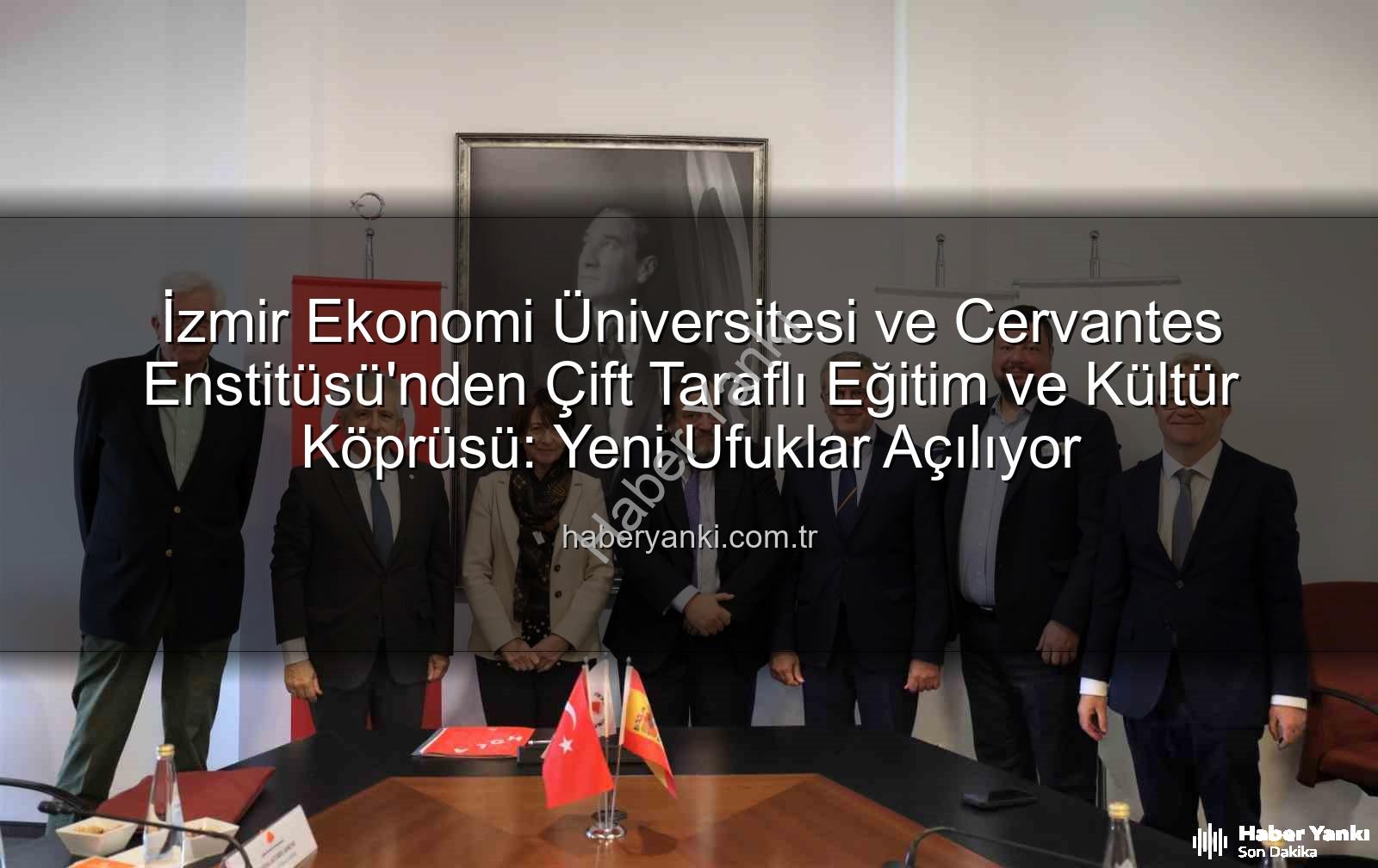 eğitim iş birliği - İzmir Ekonomi Üniversitesi ve Cervantes Enstitüsü'nden Çift Taraflı Eğitim ve Kültür Köprüsü: Yeni Ufuklar Açılıyor