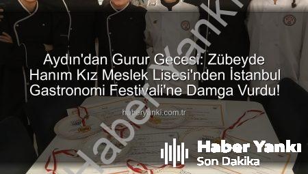 Aydın’dan Gurur Gecesi: Zübeyde Hanım Kız Meslek Lisesi’nden İstanbul Gastronomi Festivali’ne Damga Vurdu!