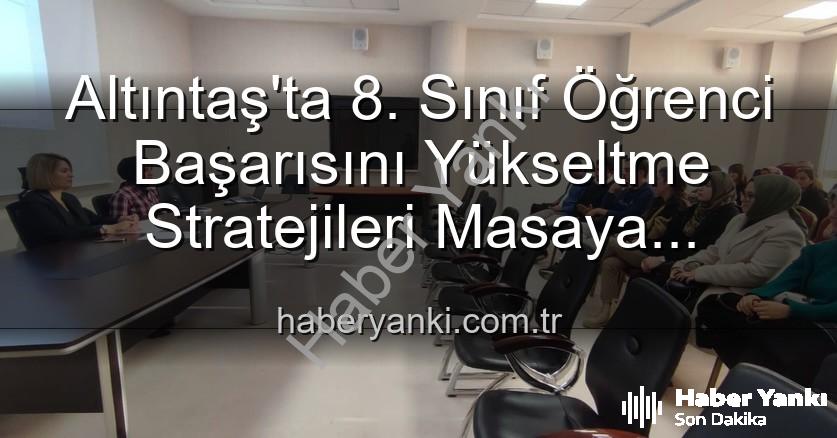 Altıntaş 8. sınıf başarı - Altıntaş'ta 8. Sınıf Öğrenci Başarısını Yükseltme Stratejileri Masaya Yatırıldı: Yeni Eğitim Hamleleri Planlanıyor