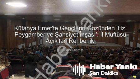 Kütahya Emet’te Gençlerin Gözünden ‘Hz. Peygamber ve Şahsiyet İnşası’: İl Müftüsü Açık’tan Rehberlik