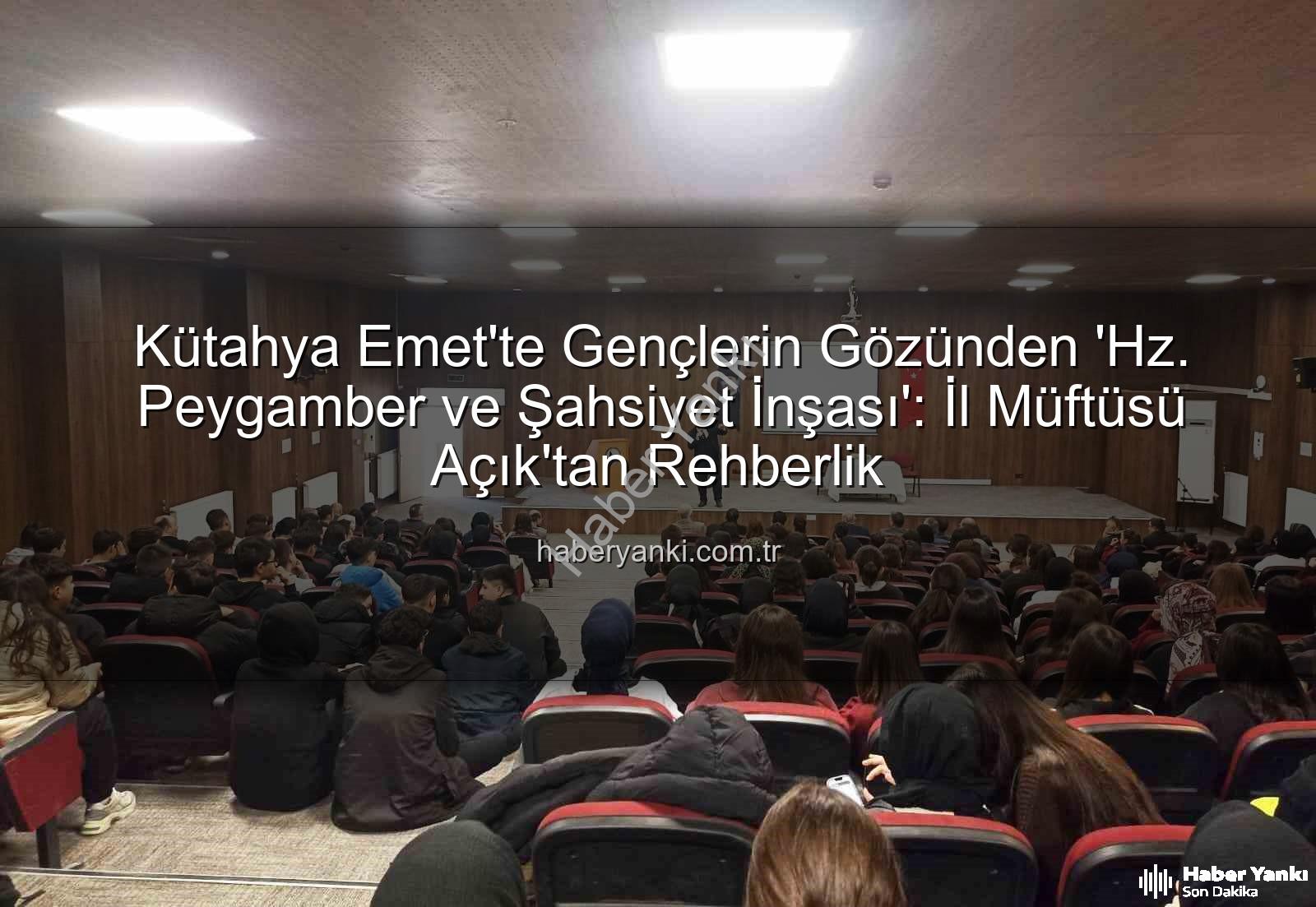 Hz. Peygamber ve Şahsiyet İnşası - Kütahya Emet'te Gençlerin Gözünden 'Hz. Peygamber ve Şahsiyet İnşası': İl Müftüsü Açık'tan Rehberlik