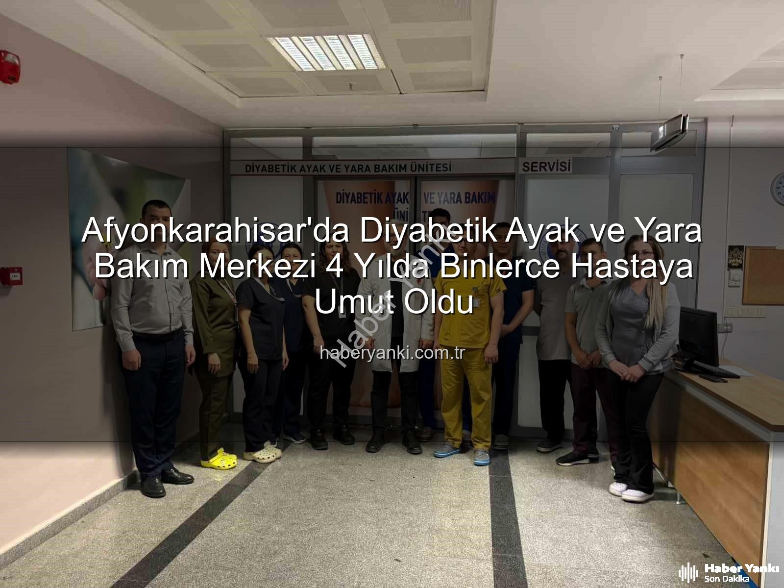 Diyabetik Ayak ve Yara Bakımı - Afyonkarahisar'da Diyabetik Ayak ve Yara Bakım Merkezi 4 Yılda Binlerce Hastaya Umut Oldu