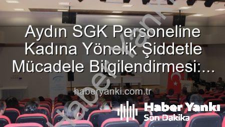 Aydın SGK Personeline Kadına Yönelik Şiddetle Mücadele Bilgilendirmesi: Farkındalık Artıyor