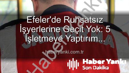 Efeler’de Ruhsatsız İşyerlerine Geçit Yok: 5 İşletmeye Yaptırım Uygulandı