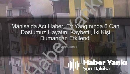 Manisa’da Acı Haber: Ev Yangınında 6 Can Dostumuz Hayatını Kaybetti, İki Kişi Dumandan Etkilendi