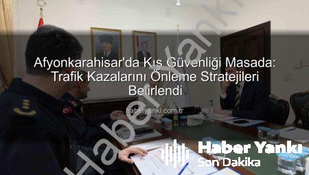Afyonkarahisar’da Kış Güvenliği Masada: Trafik Kazalarını Önleme Stratejileri Belirlendi
