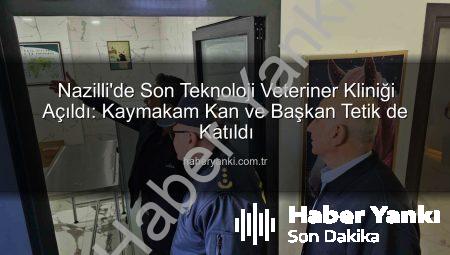 Nazilli’de Son Teknoloji Veteriner Kliniği Açıldı: Kaymakam Kan ve Başkan Tetik de Katıldı