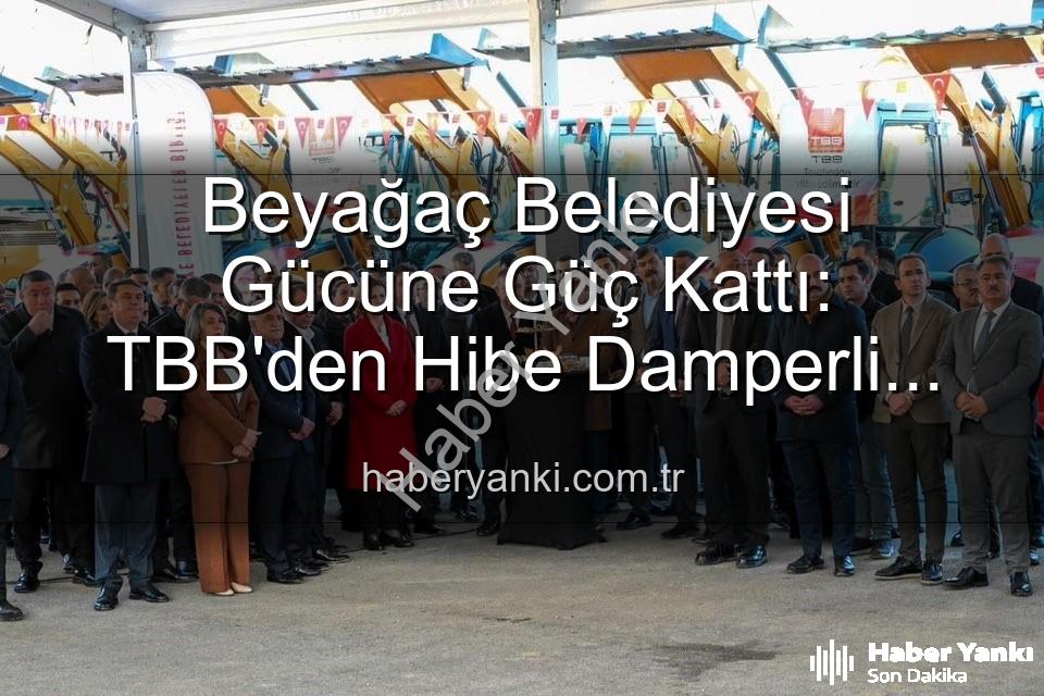 Beyağaç Belediyesi araç - Beyağaç Belediyesi Gücüne Güç Kattı: TBB'den Hibe Damperli Kamyonetle Hizmet Ağını Genişletiyor
