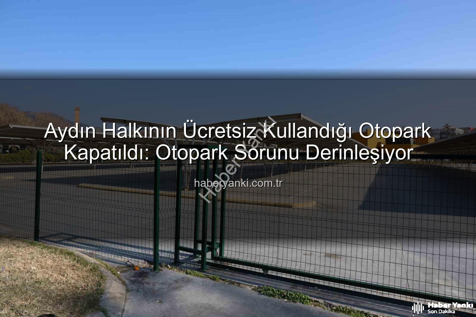 Kipa otoparkı - Aydın Halkının Ücretsiz Kullandığı Otopark Kapatıldı: Otopark Sorunu Derinleşiyor