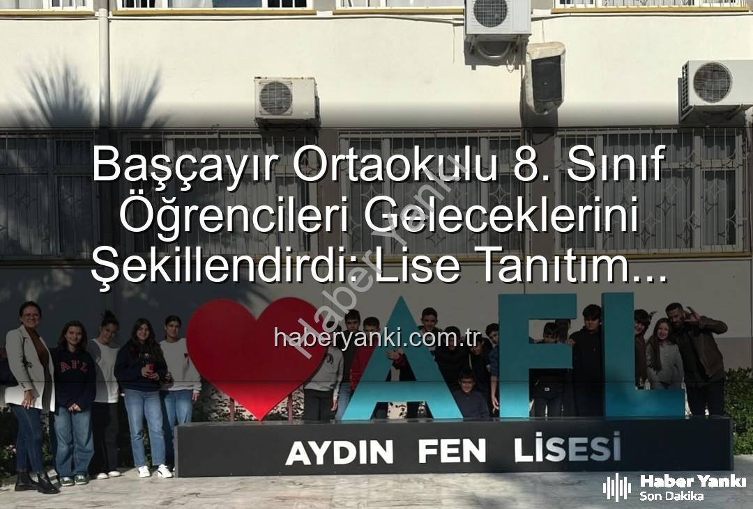 lise tanıtım gezisi - Başçayır Ortaokulu 8. Sınıf Öğrencileri Geleceklerini Şekillendirdi: Lise Tanıtım Gezisiyle Motivasyon Zirveye!