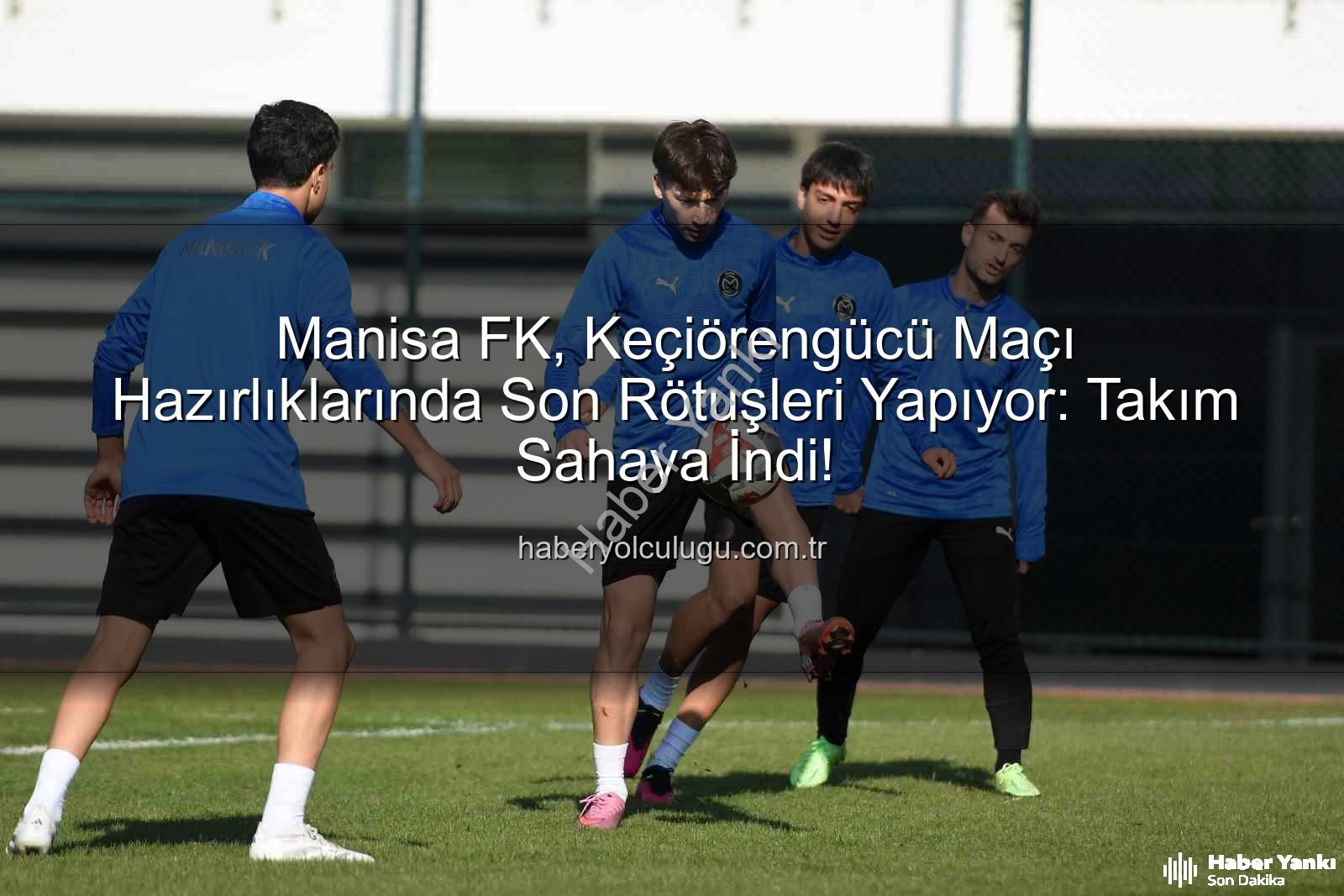 Manisa FK Keçiörengücü - Manisa FK, Keçiörengücü Maçına Odaklandı: Hedef 3 Puan!