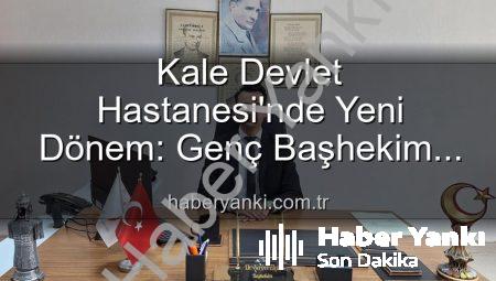 Kale Devlet Hastanesi’nde Yeni Dönem: Genç Başhekim Kerim Elçin Göreve Başladı