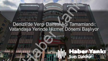 Denizli’de Vergi Dairesi Ağı Tamamlandı: Vatandaşa Yerinde Hizmet Dönemi Başlıyor