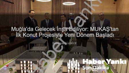Muğla’da Gelecek İnşa Ediliyor: MUKAŞ’tan İlk Konut Projesiyle Yeni Dönem Başladı