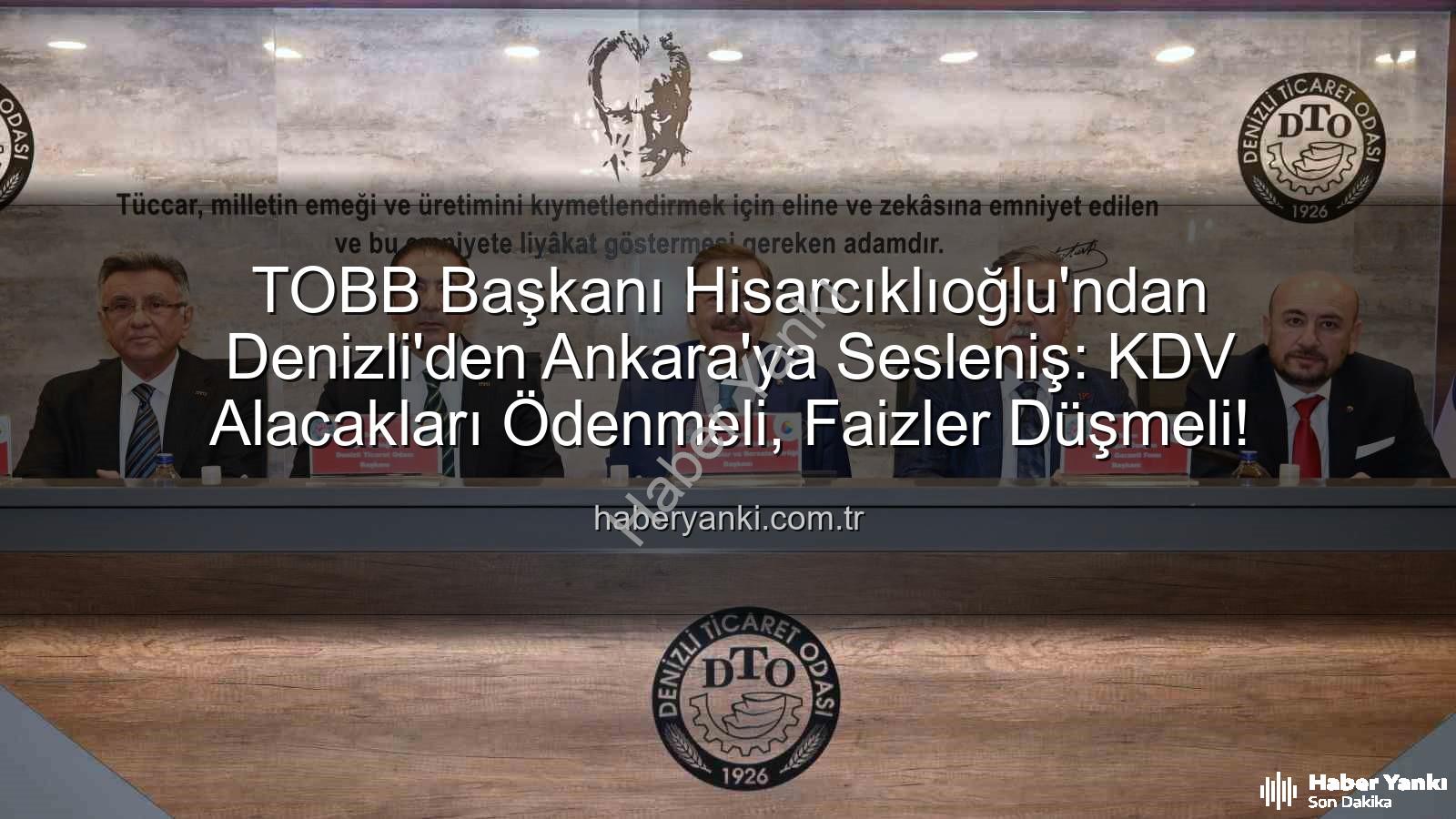 KDV alacakları - TOBB Başkanı Hisarcıklıoğlu'ndan Denizli'den Ankara'ya Sesleniş: KDV Alacakları Ödenmeli, Faizler Düşmeli!