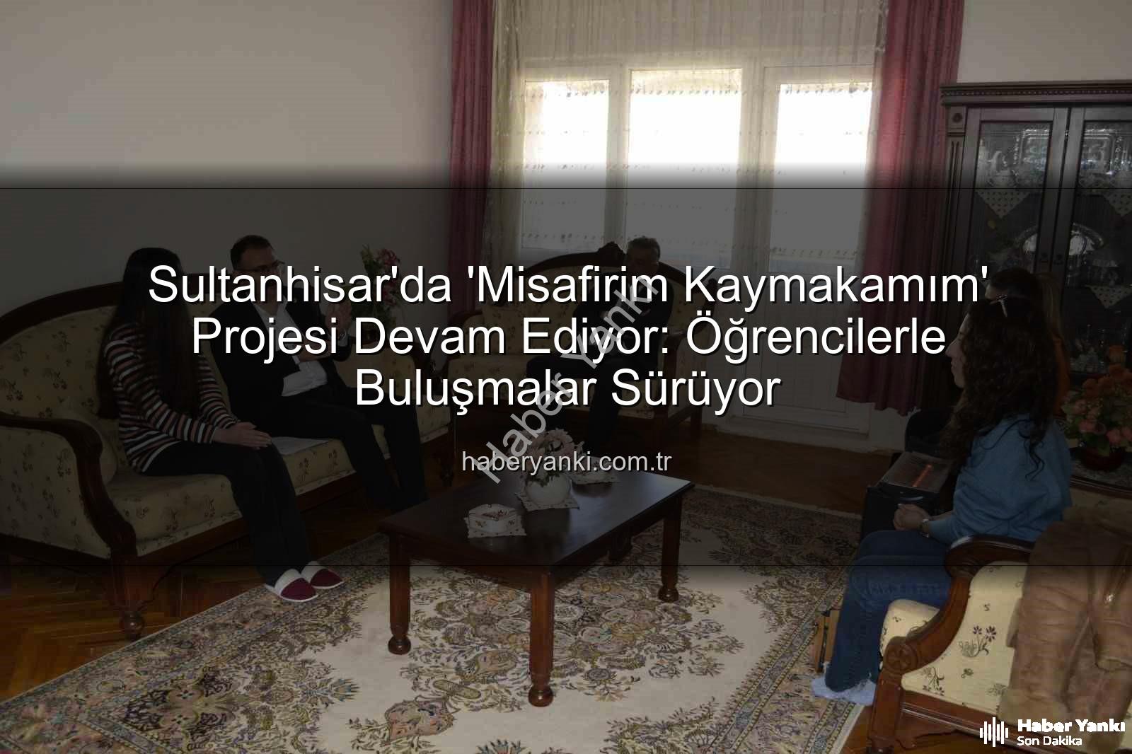 Misafirim Kaymakamım projesi - Sultanhisar'da 'Misafirim Kaymakamım' Projesi Devam Ediyor: Öğrencilerle Buluşmalar Sürüyor
