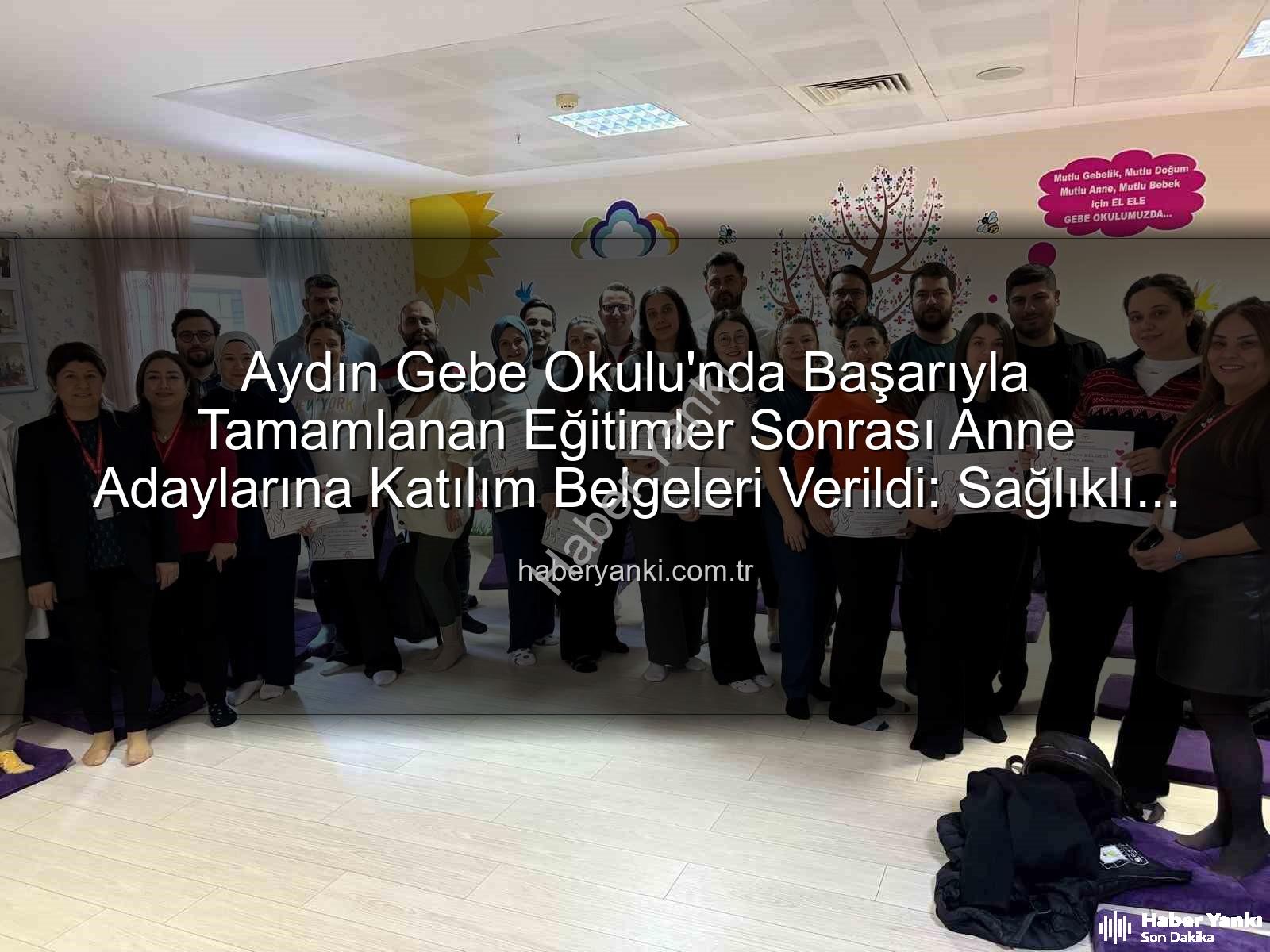 Gebe Okulu - Aydın Gebe Okulu'nda Başarıyla Tamamlanan Eğitimler Sonrası Anne Adaylarına Katılım Belgeleri Verildi: Sağlıklı Gebelik İçin Bilinçlenme Vurgusu