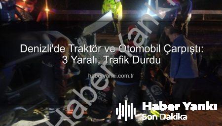 Denizli’de Traktör ve Otomobil Çarpıştı: 3 Yaralı, Trafik Durdu