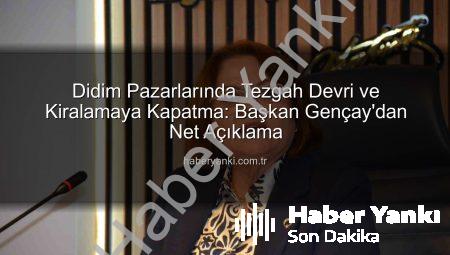 Didim Pazarlarında Tezgah Devri ve Kiralamaya Kapatma: Başkan Gençay’dan Net Açıklama