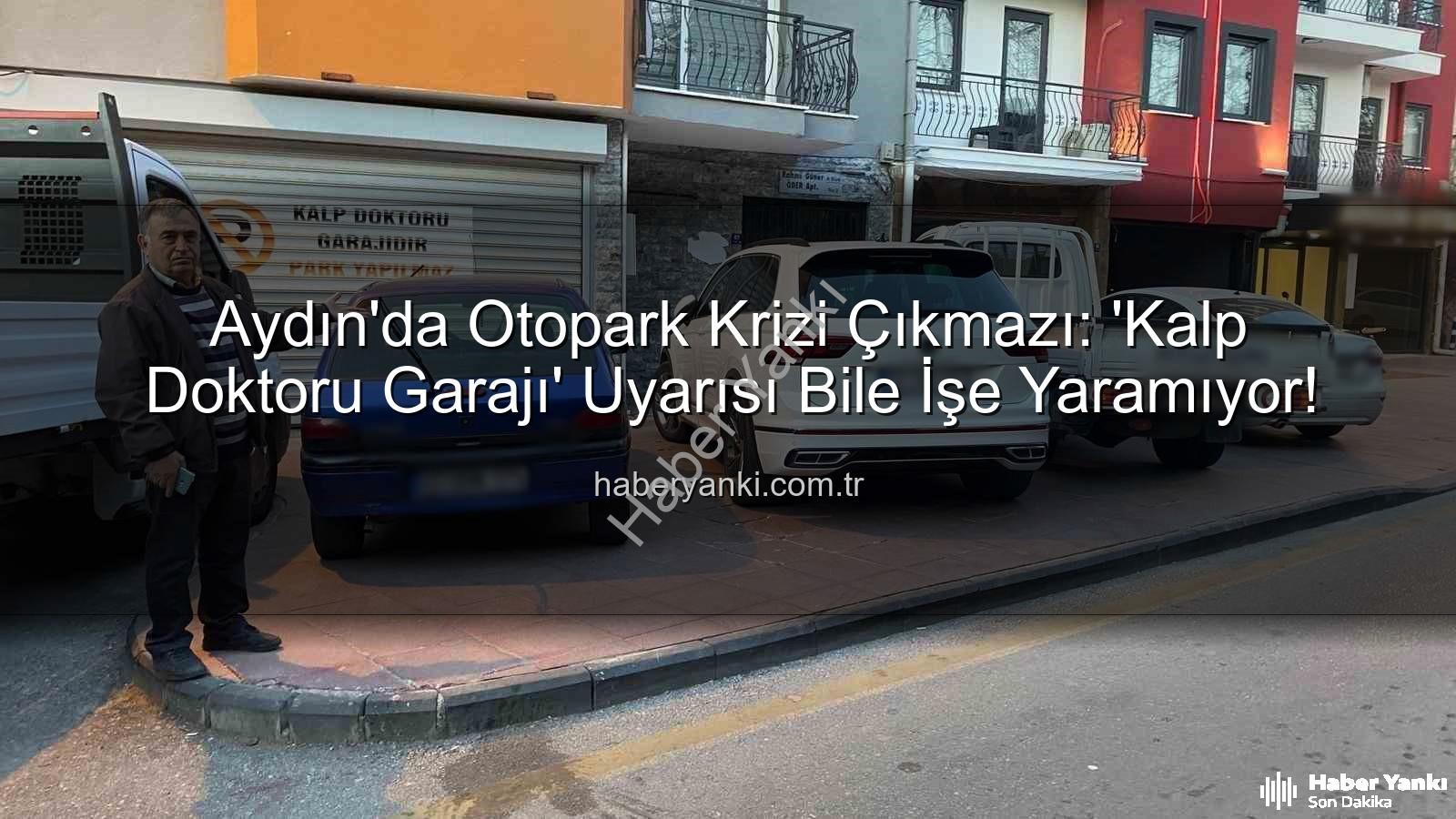 Aydın otopark sorunu - Aydın'da Otopark Krizi Çıkmazı: 'Kalp Doktoru Garajı' Uyarısı Bile İşe Yaramıyor!