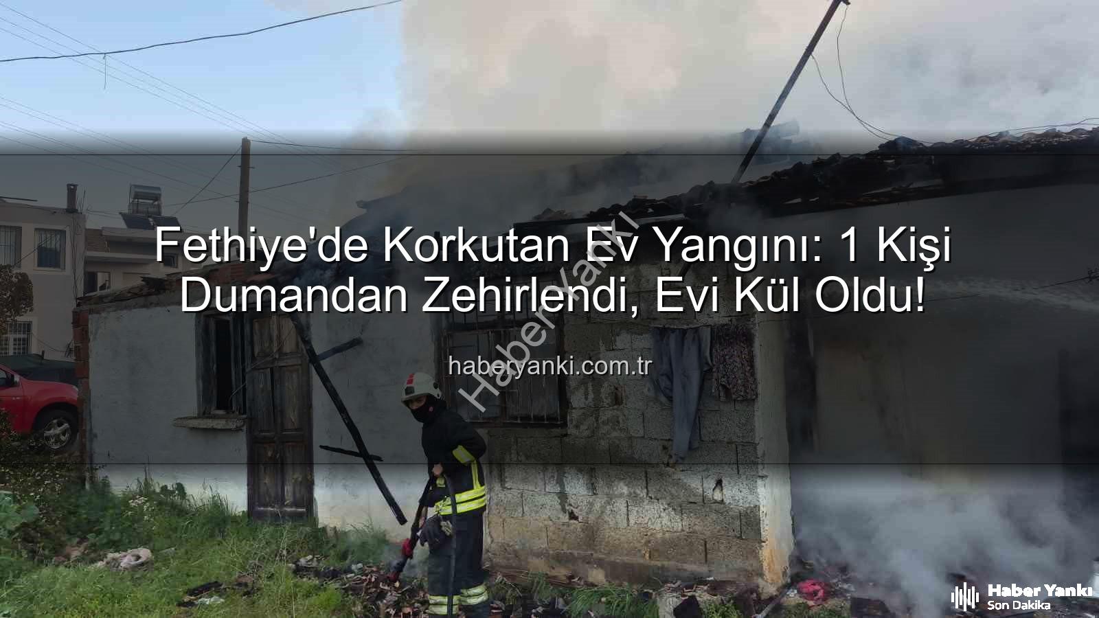 Fethiye ev yangını - Fethiye'de Korkutan Ev Yangını: 1 Kişi Dumandan Zehirlendi, Evi Kül Oldu!