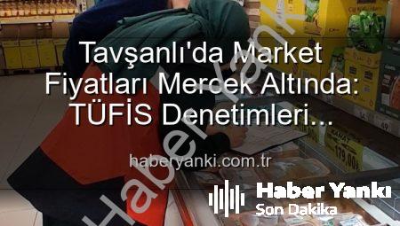 Tavşanlı’da Market Fiyatları Mercek Altında: TÜFİS Denetimleri Tüketiciyi Koruyor