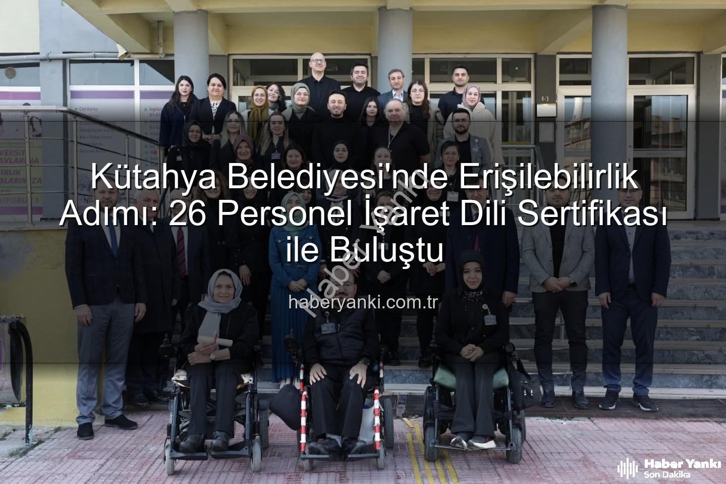 işaret dili eğitimi - Kütahya Belediyesi'nde Erişilebilirlik Adımı: 26 Personel İşaret Dili Sertifikası ile Buluştu