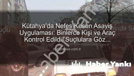 Kütahya’da Huzur Operasyonu: 16 Bin Kişi Sorgulandı, Çok Sayıda Suçlu Yakalandı!